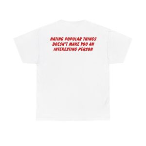 Hating Popular Things Doesnt Make You An Interesting Person t shirt back