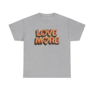 Love More T shirt Unisex Heavy Cotton Tee