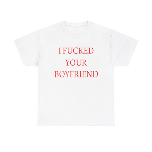 I Fucked Your Boyfriend T-shirt