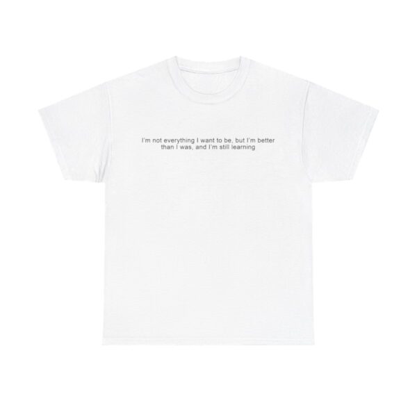 Im Not Everything I Want To Be But Im Better Than I Was t shirt