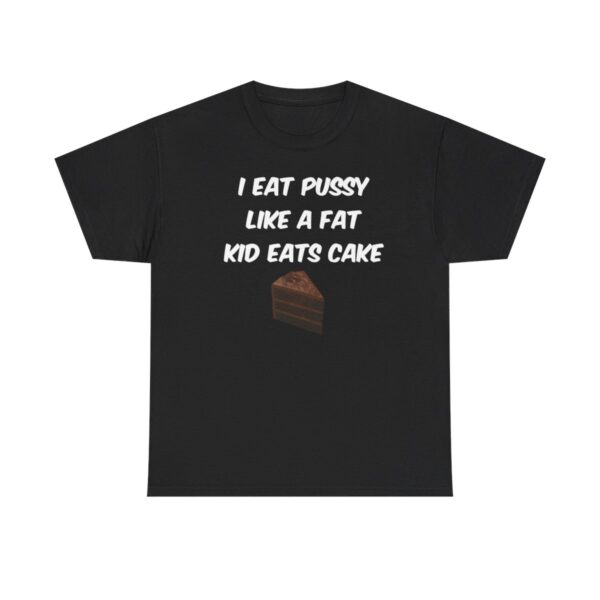 I Eat Pussy Like A Fat Kid Eats Cake t shirt