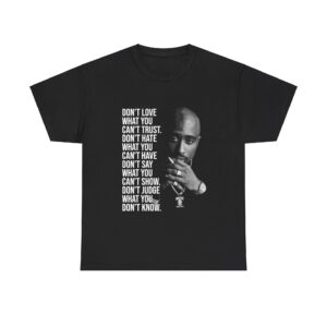 Tupac Shakur Dont love what you cant trust dont hate what you T-shirt