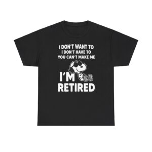 Snoopy I Dont Want To I Dont Have To You Make Me Im Retired T-Shirt