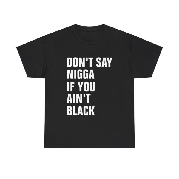 Dont Say Nigga If You Aint Black T-Shirt