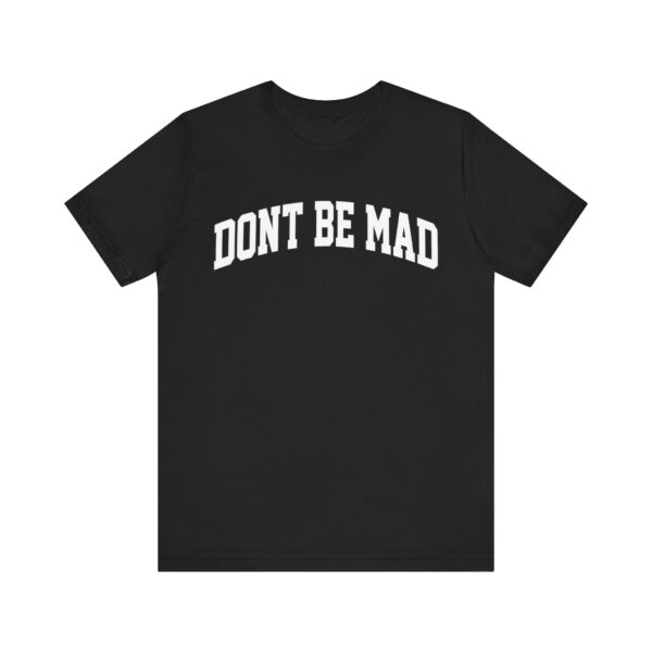 Dont be mad T-shirt