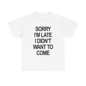 sorry im late i didnt want to come t-shirt