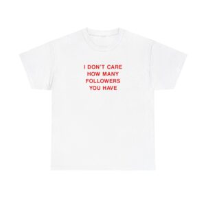 I Dont Care How Many Followers You Have T-shirt