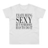 I hate being sexy but somebody has to do it T-shirt