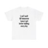 Cause I Get Better Looking Every Day T Shirt