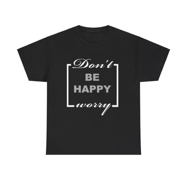 Dont be happy worry T-shirt