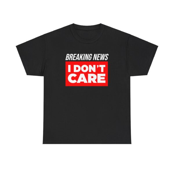 Breaking News I Dont Care T-shirt