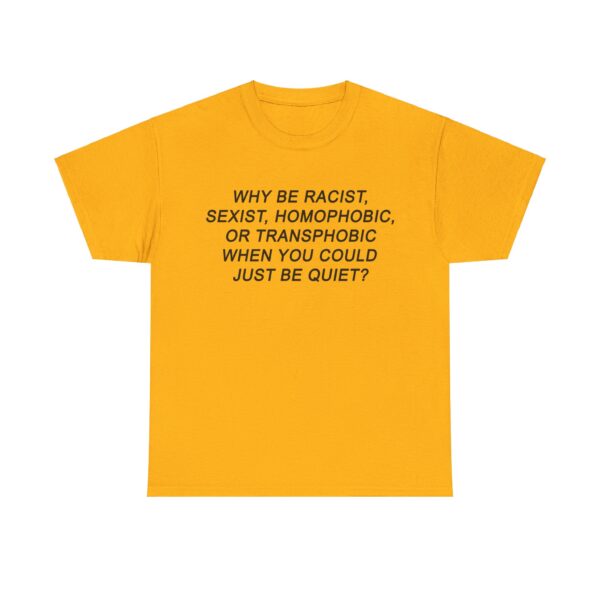 Why be racist when you could just be quiet t-shirt