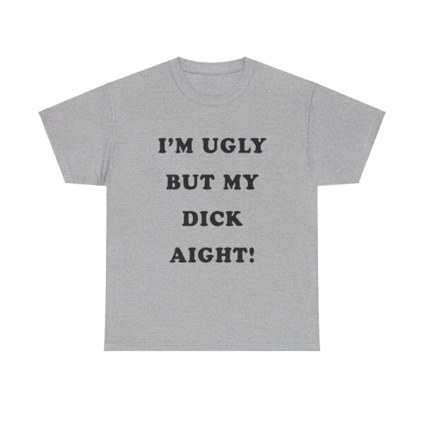 Im Ugly But My Dick Aight T-Shirt